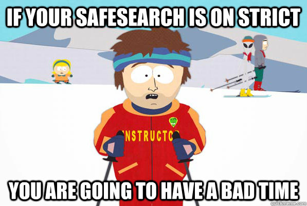 if your safesearch is on strict You are going to have a bad time  Southpark Instructor