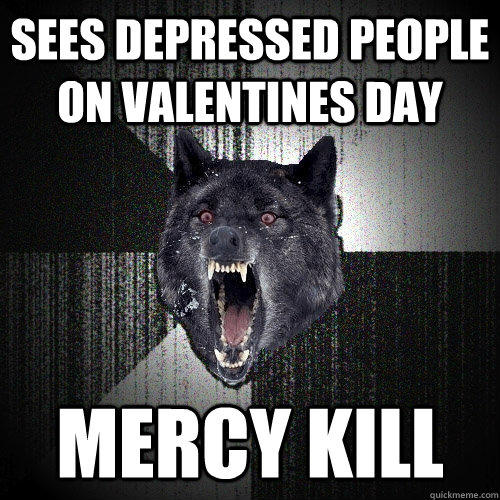 sees depressed people on valentines day mercy kill - sees depressed people on valentines day mercy kill  Insanity Wolf