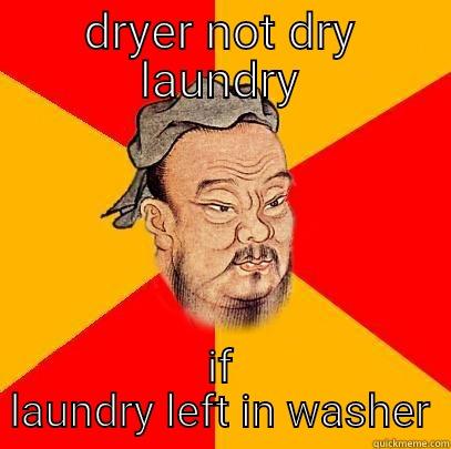 DRYER NOT DRY LAUNDRY IF LAUNDRY LEFT IN WASHER Confucius says