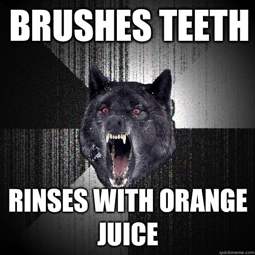 Brushes teeth Rinses with orange juice  Insanity Wolf