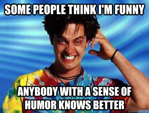 some people think i'm funny anybody with a sense of humor knows better  Introducing Stoner Ent