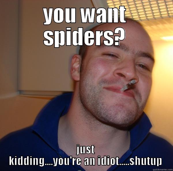shutup spider dope - YOU WANT SPIDERS? JUST KIDDING....YOU'RE AN IDIOT.....SHUTUP Good Guy Greg 