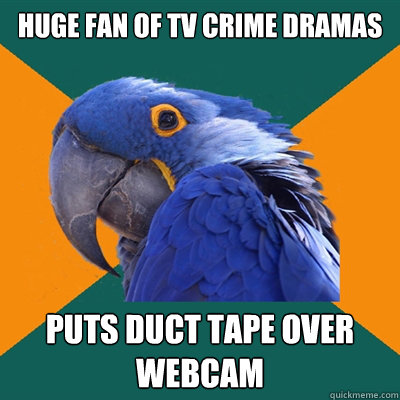 huge fan of tv crime dramas puts duct tape over webcam  Paranoid Parrot
