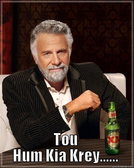  TOU HUM KIA KREY...... The Most Interesting Man In The World