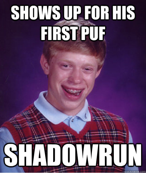 Shows up for his first PUF  Shadowrun - Shows up for his first PUF  Shadowrun  Bad Luck Brian