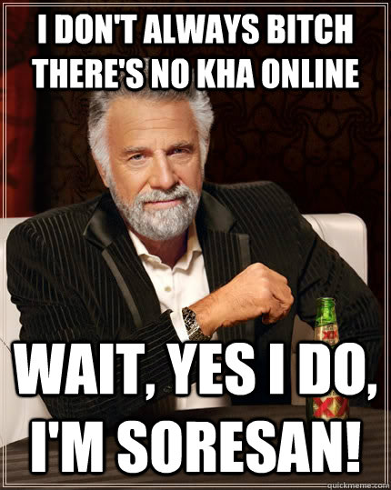 I don't always bitch there's no Kha online Wait, yes I do, i'm Soresan!  The Most Interesting Man In The World