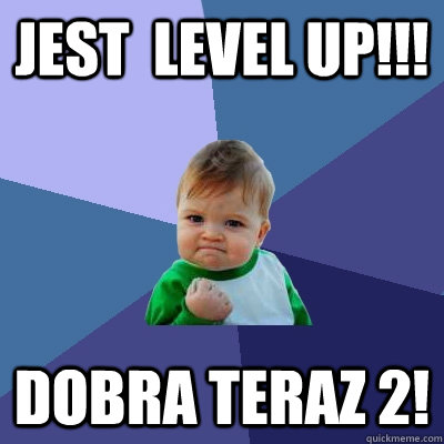 Jest  level up!!! Dobra teraz 2! - Jest  level up!!! Dobra teraz 2!  Success