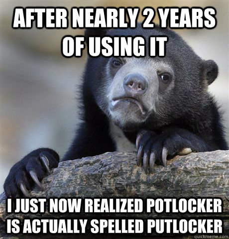 After nearly 2 years of using it I just now realized PotLocker is actually spelled PutLocker  Confession Bear