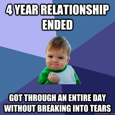 4 year relationship ended Got through an entire day without breaking into tears  Success Kid
