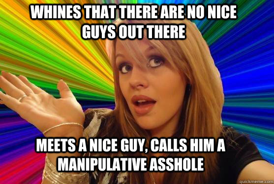 whines that there are no nice guys out there meets a nice guy, calls him a manipulative asshole - whines that there are no nice guys out there meets a nice guy, calls him a manipulative asshole  Blonde Bitch