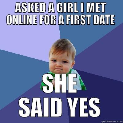 ASKED A GIRL I MET ONLINE FOR A FIRST DATE SHE SAID YES Success Kid