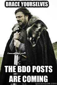Brace Yourselves The BDO posts are coming  Brace Yourselves