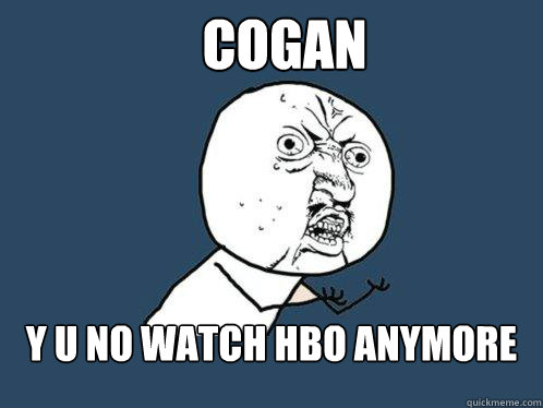 cogan y u no watch hbo anymore  Y U No