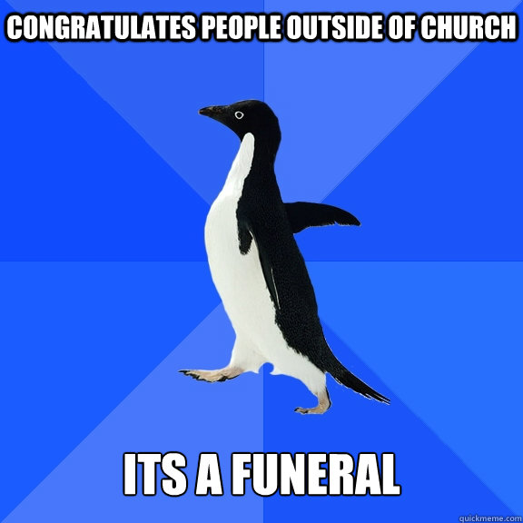 Congratulates people outside of church   its a funeral   Socially Awkward Penguin