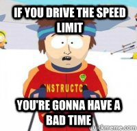 If you drive the speed limit You're gonna have a bad time  Aspen Ski Instructor