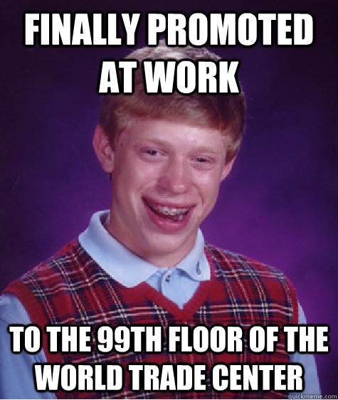 Finally promoted at work to the 99th floor of the world trade center  Bad Luck Brian