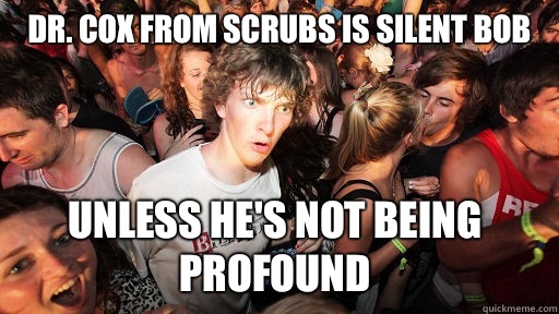Dr. Cox from Scrubs is Silent Bob Unless he's not being profound  Sudden Clarity Clarence