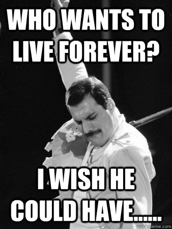 Who wants to live forever? i wish he could have......  - Who wants to live forever? i wish he could have......   Freddie Mercury