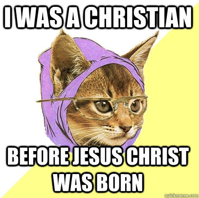 I was a Christian before Jesus Christ was born - I was a Christian before Jesus Christ was born  Hipster Kitty