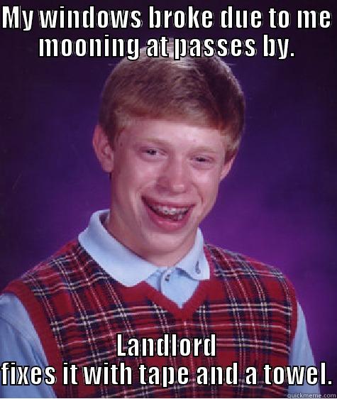 MY WINDOWS BROKE DUE TO ME MOONING AT PASSES BY. LANDLORD FIXES IT WITH TAPE AND A TOWEL. Bad Luck Brian