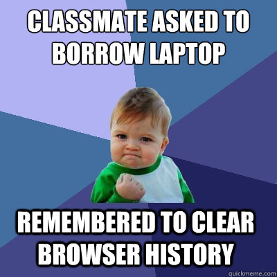 classmate asked to borrow laptop remembered to clear browser history   Success Kid