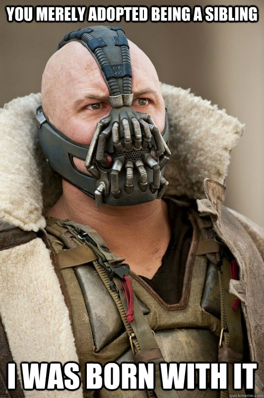 You merely adopted being a sibling i was born with it - You merely adopted being a sibling i was born with it  Bane