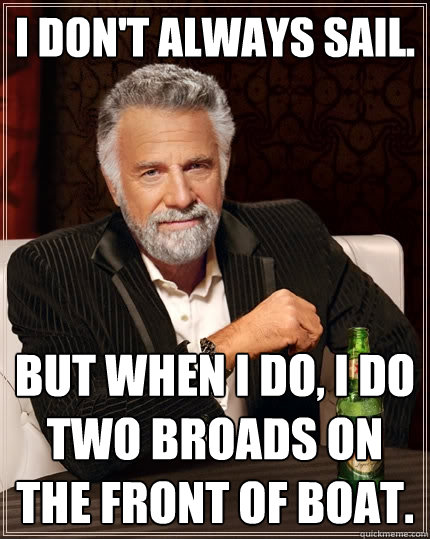 I don't always sail. But when I do, I do two broads on the front of boat.  The Most Interesting Man In The World
