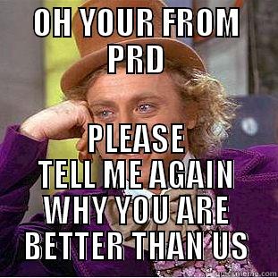 OH YOUR FROM PRD PLEASE TELL ME AGAIN WHY YOU ARE BETTER THAN US Condescending Wonka