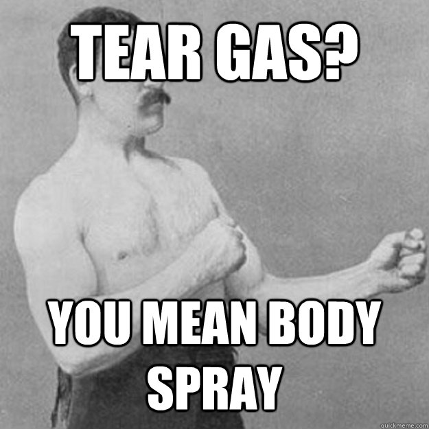 Tear Gas? You mean body spray - Tear Gas? You mean body spray  Misc