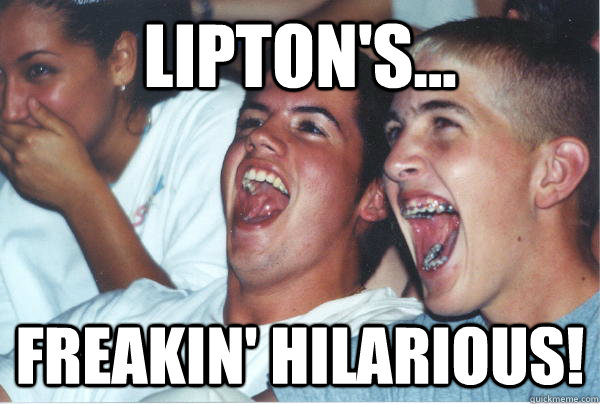 Lipton's... Freakin' hilarious!   Immature High Schoolers