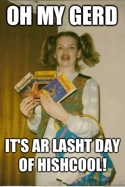 Oh my gerd It's ar lasht day of hishcool! - Oh my gerd It's ar lasht day of hishcool!  BERKS