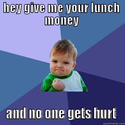 HEY GIVE ME YOUR LUNCH MONEY AND NO ONE GETS HURT Success Kid