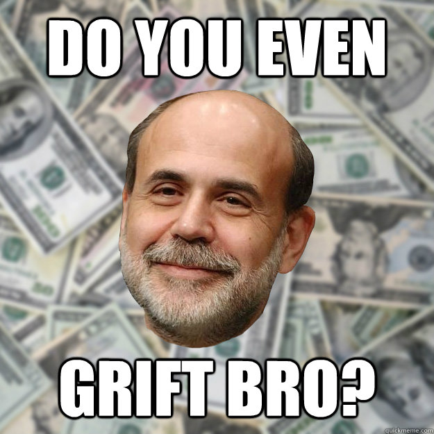 DO YOU EVEN GRIFT BRO?  Ben Bernanke