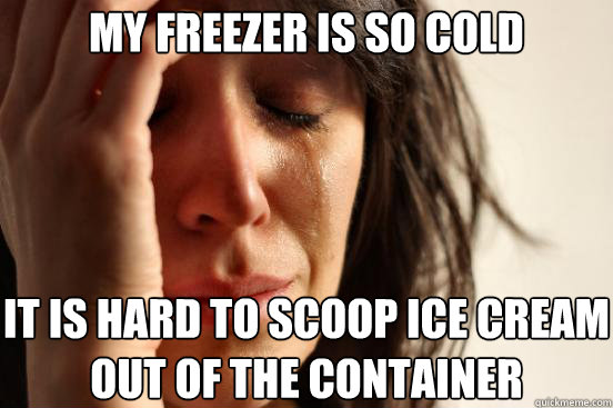 my freezer is so cold it is hard to scoop ice cream out of the container  First World Problems