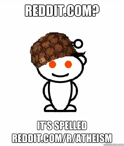 reddit.com? It's spelled reddit.com/r/atheism  Scumbag Redditors