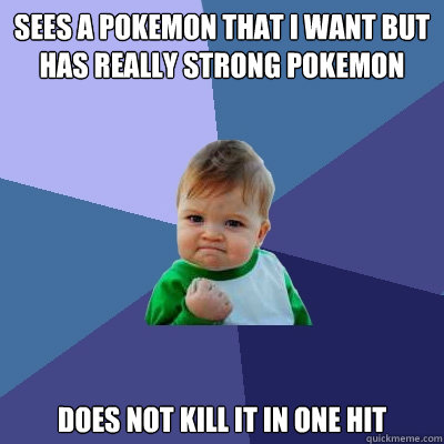 Sees a pokemon that i want but has really strong pokemon does not kill it in one hit  Success Kid
