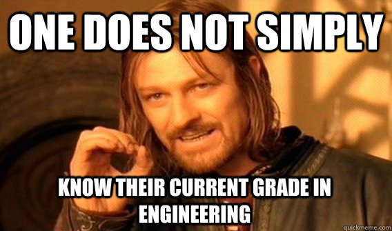 ONE DOES NOT SIMPLY KNOW THEIR CURRENT GRADE IN ENGINEERING  One Does Not Simply
