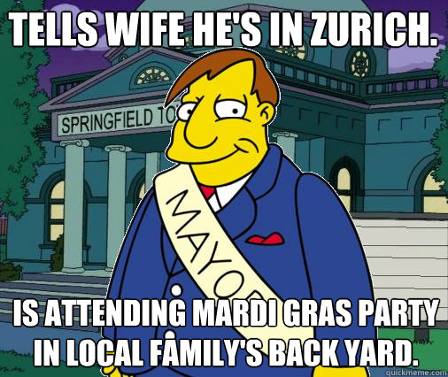 Tells wife he's in Zurich. Is attending Mardi Gras party in local family's back yard. - Tells wife he's in Zurich. Is attending Mardi Gras party in local family's back yard.  Scumbag Mayor Quimby