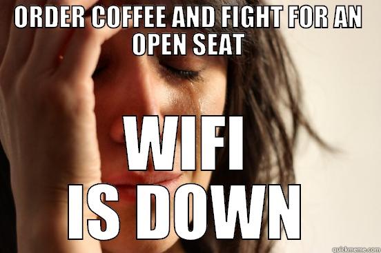 ORDER COFFEE AND FIGHT FOR AN OPEN SEAT WIFI IS DOWN First World Problems