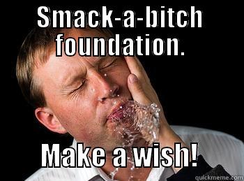 Smack-a-bitch foundation, make a wish! - SMACK-A-BITCH FOUNDATION.         MAKE A WISH!        Misc