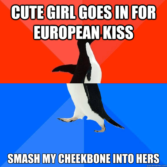 Cute girl goes in for european kiss smash my cheekbone into hers  Socially Awesome Awkward Penguin