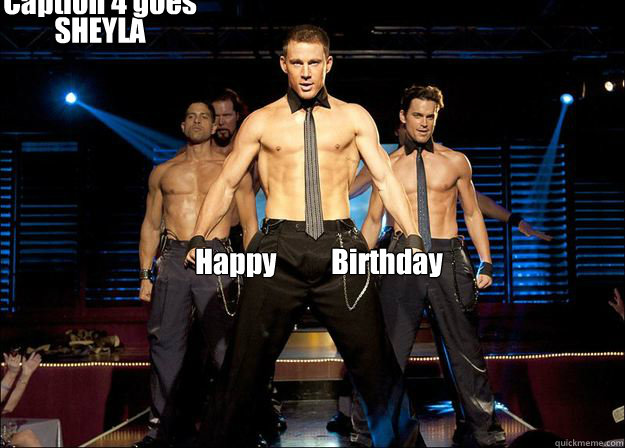 Happy Birthday SHEYLA Caption 4 goes here - Happy Birthday SHEYLA Caption 4 goes here  Magic Mike