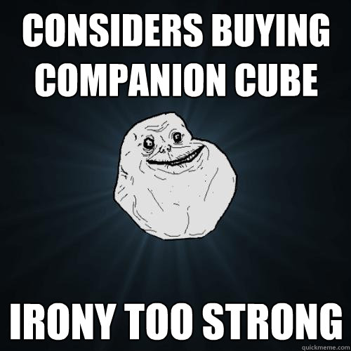 considers buying companion cube irony too strong  Forever Alone