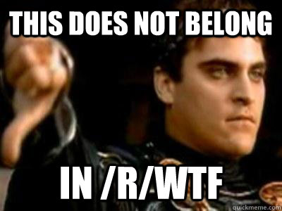 This does not belong in /r/WTF  Downvoting Roman