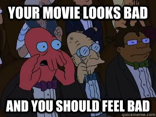Your movie looks bad and you should feel bad  Bad Zoidberg