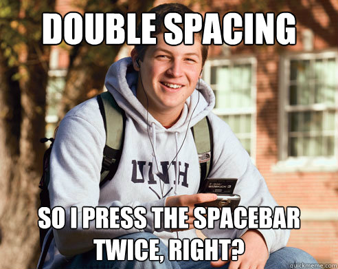 double spacing So i press the spacebar twice, right?  College Freshman