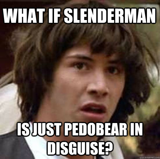 What if Slenderman Is just Pedobear in disguise?  conspiracy keanu
