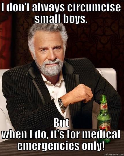 I DON'T ALWAYS CIRCUMCISE SMALL BOYS. BUT WHEN I DO, IT'S FOR MEDICAL EMERGENCIES ONLY! The Most Interesting Man In The World