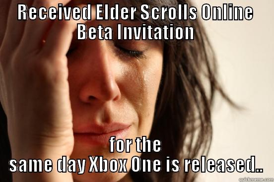 RECEIVED ELDER SCROLLS ONLINE BETA INVITATION FOR THE SAME DAY XBOX ONE IS RELEASED.. First World Problems
