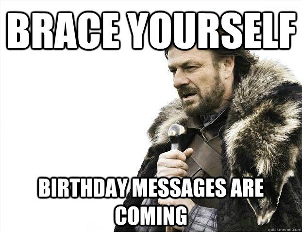 Brace yourself birthday messages are coming  Brace Yourselves - Borimir